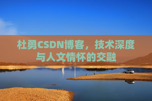 杜勇CSDN博客，技术深度与人文情怀的交融